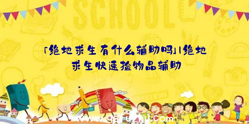 「绝地求生有什么辅助吗」|绝地求生快速捡物品辅助
